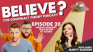 AMELIA EARHART WAS EATEN BY CRABS | w/Marty Gleeson | Believe? The Conspiracy Theory Podcast | Ep20