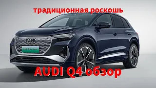 Audi Q4 etron обзор，Электромобиль традиционного люксового бренда,Обратите внимание, сделано в Китае