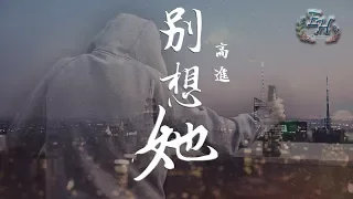 高進 - 別想她『就放手吧 別想她，把所有一切就當做是一個笑話。』【動態歌詞Lyrics】