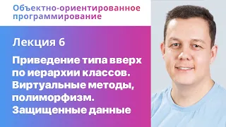 6. Приведение типа вверх по иерархии классов. Виртуальные методы, полиморфизм. Защищенные данные.ООП