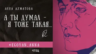 «А ты думал - я тоже такая ...» - Anna Egoyan (автор Анна Ахматова).