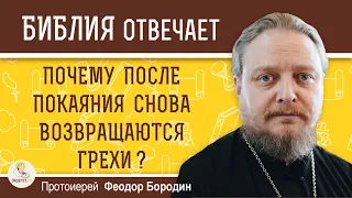 ПОЧЕМУ ПОСЛЕ ПОКАЯНИЯ СНОВА ВОЗВРАЩАЮТСЯ ГРЕХИ ?   Протоиерей Феодор Бородин