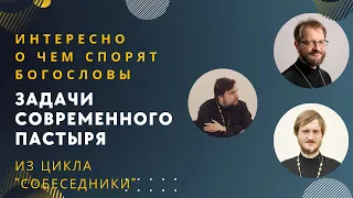 Беседа "Задачи современного пастыря" из цикла "Собеседники"