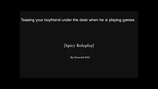 Teasing your boyfriend under the desk when he is playing games