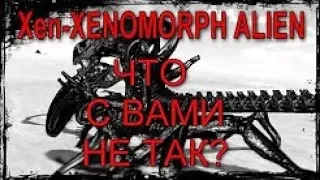 Xen XENOMORPH ALIEN НУ ЧТО С ВАМИ НЕ ТАК