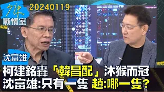 【沈富雄】柯建銘轟「韓昌配」沐猴而冠!沈富雄:只有一隻!趙:哪一隻?少康戰情室20240119