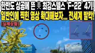 한반도 상공에 뜬 美 최강스텔스 ‘F-22’ 4기!일반인에 찍힌 영상 확대해보자... 전세계 발칵!