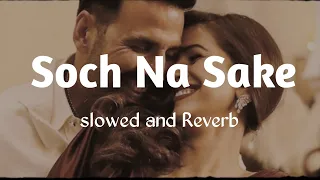 Soch Na Sake || Slowed and Reverb