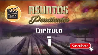 ASUNTOS PENDIENTES  | CAP 1 | La Novela Cubana