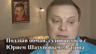 Подлый обман, судившегося с Юрием Шатуновым  - Разина