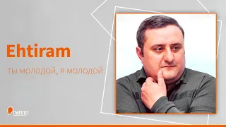 Ehtiram - ты молодой, я молодой