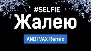 SELFIE – Жалею (ANDI VAX Remix)