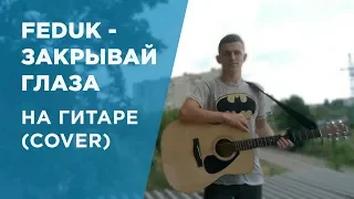 Feduk-Закрывай Глаза НА ГИТАРЕ(COVER)