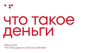 Лекция №1. Что такое деньги и как это работает на самом деле