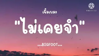 (เนื้อเพลง) ไม่เคยจำ - BIGFOOT 'แม้เธอทำเจ็บเท่าไหร่ไม่เคยจดจำ ไม่เคยจะตอกและย้ำ'