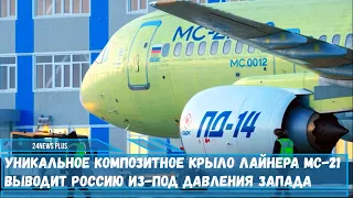 Уникальное композитное крыло лайнера МС-21-300 выводит Россию из-под давления Запада