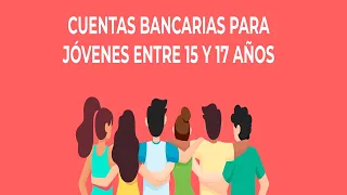 Apertura de cuentas bancarias para menores de edad de entre 15 y 17 años