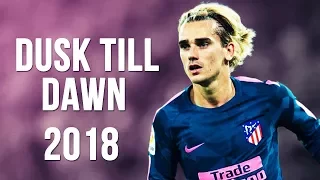 Antoine Griezmann - Dusk Till Dawn | Skills & Goals | 2017/2018 HD