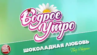 БОДРОЕ УТРО ❀ ПЕСНИ ДЛЯ ХОРОШЕГО НАСТРОЕНИЯ ❀ ПЬЕР НАРЦИСС — ШОКОЛАДНАЯ ЛЮБОВЬ (ДИСКО) ❀