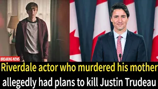 Riverdale actor who murdered his mother allegedly had plans to kill Justin Trudeau