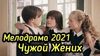 Мелодрама 2021 отличный фильм  ЧУЖОЙ ЖЕНИХ