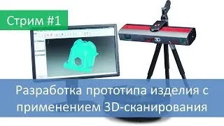 Стрим #1. Разработка прототипа изделия с применением 3D-сканирования