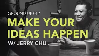 Ground Up 012 - Making Your Ideas Happen w/ Jerry Chu