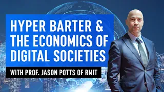 Hyper Barter & The Economics of Digital Societies with Prof. Jason Potts of RMIT