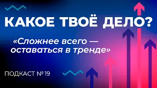 «Сложнее всего — оставаться в тренде». Какое твое дело? Эпизод 19