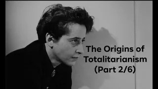 Hannah Arendt's "The Origins of Totalitarianism" (Part 2/6)