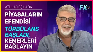 Piyasaların Efendisi: Türbülans başladı, kemerleri bağlayın | Atilla Yeşilada