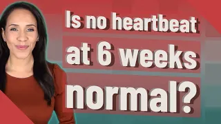 Is no heartbeat at 6 weeks normal?