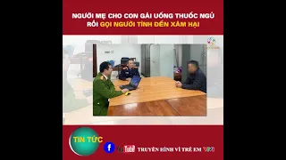 | Truyền hình Vì trẻ em VTV1 - Người mẹ cho con gái uống thuốc ngủ rồi gọi người tình đến xâm hại