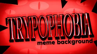 TRYPOPHOBIA | Animation Meme Background