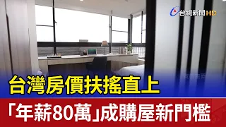 台灣房價扶搖直上 「年薪80萬」成購屋新門檻