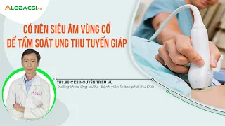 Có Nên Siêu Âm Vùng Cổ Để Tầm Soát Ung Thư Tuyến Giáp?