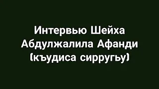 Интервью Шейха Абдулжалила Афанди (къудиса сирругьу)