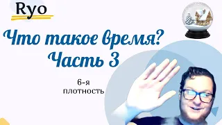 Что такое Время? Плотность 6 | Ченнелинг Ryo