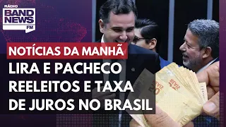 Lira e Pacheco reeleitos e taxa de juros no Brasil l Notícias da Manhã – 02/02/2023