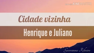 Cidade Vizinha - Henrique e Juliano(letra)