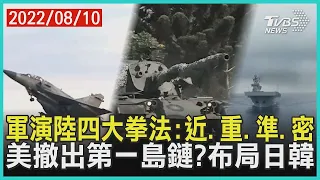 軍演陸四大拳法:近、重、準、密    美撤出第一島鏈?布局日韓 | 十點不一樣 20220810