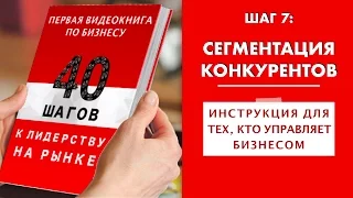 ШАГ 7. Сегментация конкурентов по карте. Курс "40 ШАГОВ К ЛИДЕРСТВУ НА РЫНКЕ". Маркетинг. Стратегия