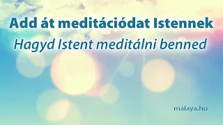 Add át meditációdat Istennek - Hagyd Őt meditálni - Malaya vezetett meditáció - Sri Chinmoy alapján