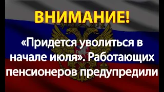 «Придется уволиться в начале июля»  Работающих пенсионеров предупредили