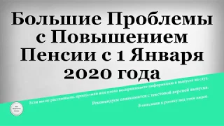 Большие Проблемы с Повышением Пенсии с 1 Января 2020 года