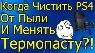 Когда Чистить PS 4 От Пыли и Менять Термопасту!