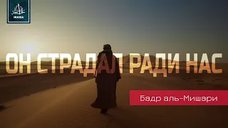 Он страдал ради нас! Шейх Бадр аль-Мишари