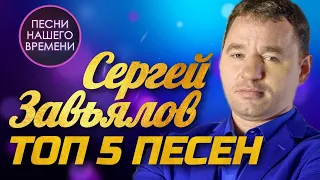 Сергей Завьялов  - Топ 5 песен | ПЕСНИ НАШЕГО ВРЕМЕНИ