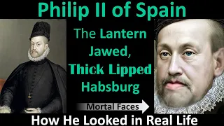 PHILIP II of SPAIN: The Lantern Jawed, Thick Lipped Habsburg- How he Looked in Real Life