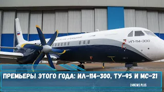 Премьеры этого года Ил-114-300, Ту-95 и МС-21